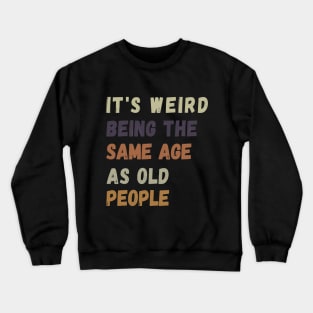 It s weird being the same age as old people Crewneck Sweatshirt